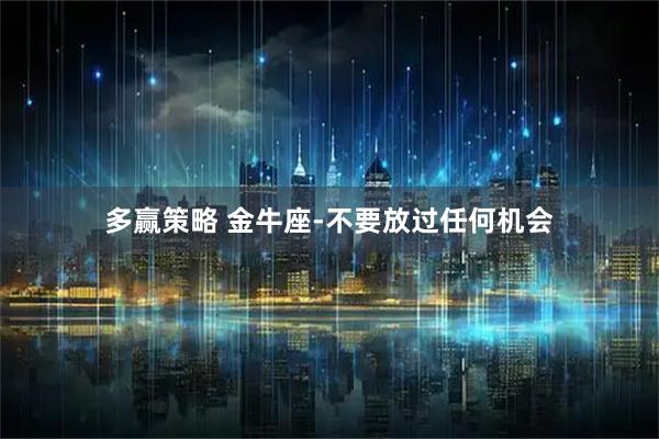 多赢策略 金牛座-不要放过任何机会