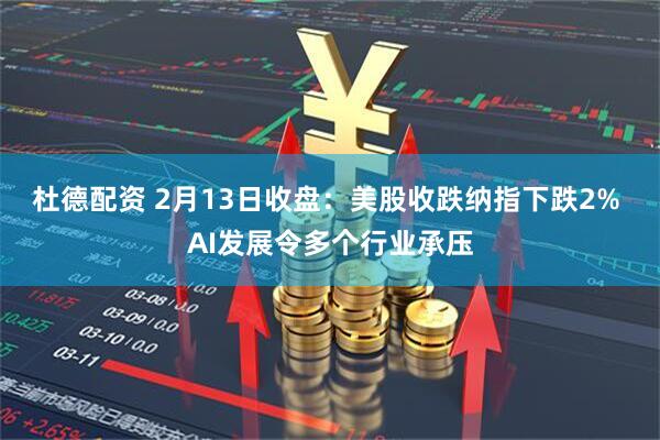 杜德配资 2月13日收盘：美股收跌纳指下跌2% AI发展令多个行业承压