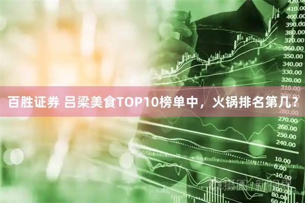 百胜证券 吕梁美食TOP10榜单中，火锅排名第几？
