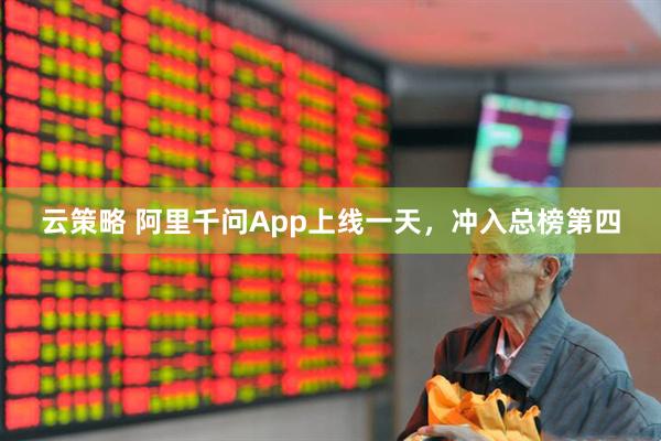 云策略 阿里千问App上线一天，冲入总榜第四