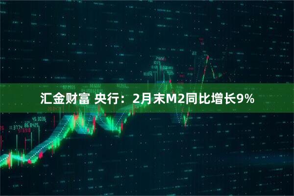 汇金财富 央行：2月末M2同比增长9%